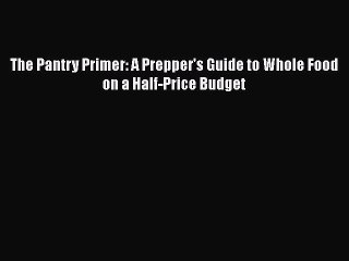 PDF The Pantry Primer: A Prepper's Guide to Whole Food on a Half-Price Budget Free Books