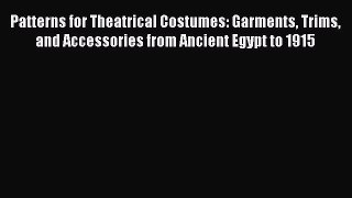 Read Patterns for Theatrical Costumes: Garments Trims and Accessories from Ancient Egypt to