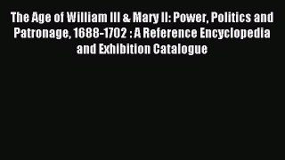 Read The Age of William III & Mary II: Power Politics and Patronage 1688-1702 : A Reference