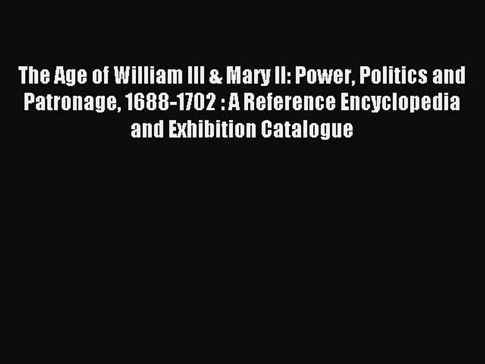 Read The Age of William III & Mary II: Power Politics and Patronage 1688-1702 : A Reference
