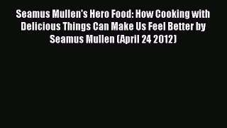 Download Seamus Mullen's Hero Food: How Cooking with Delicious Things Can Make Us Feel Better