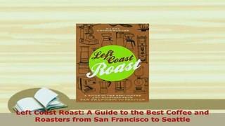 PDF  Left Coast Roast A Guide to the Best Coffee and Roasters from San Francisco to Seattle Download Online