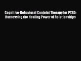 Read Cognitive-Behavioral Conjoint Therapy for PTSD: Harnessing the Healing Power of Relationships