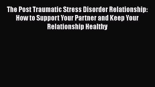 Read The Post Traumatic Stress Disorder Relationship: How to Support Your Partner and Keep