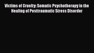 Read Victims of Cruelty: Somatic Psychotherapy in the Healing of Posttraumatic Stress Disorder