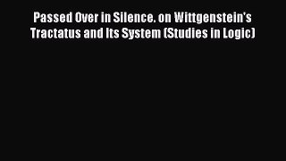 [Read book] Passed Over in Silence. on Wittgenstein's Tractatus and Its System (Studies in