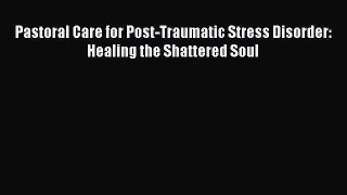 Read Pastoral Care for Post-Traumatic Stress Disorder: Healing the Shattered Soul Ebook Free