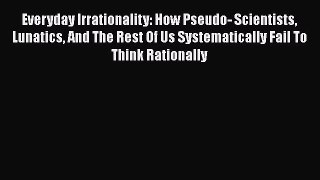 [Read book] Everyday Irrationality: How Pseudo- Scientists Lunatics And The Rest Of Us Systematically