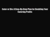 Download Cater or Die: A Step-By-Step Plan for Doubling Your Catering Profits Free Books