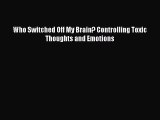 [Download PDF] Who Switched Off My Brain? Controlling Toxic Thoughts and Emotions PDF Online