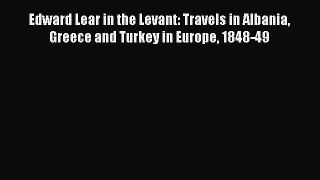 Read Edward Lear in the Levant: Travels in Albania Greece and Turkey in Europe 1848-49 PDF