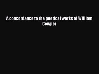 Read A concordance to the poetical works of William Cowper Ebook Free