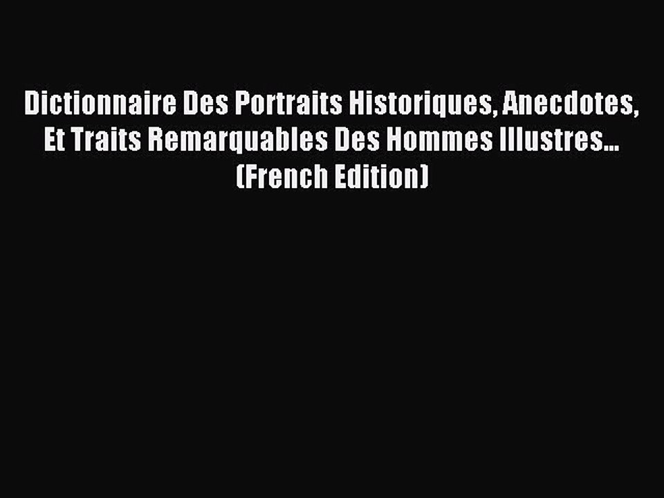 Read Dictionnaire Des Portraits Historiques Anecdotes Et Traits Remarquables Des Hommes Illustres...