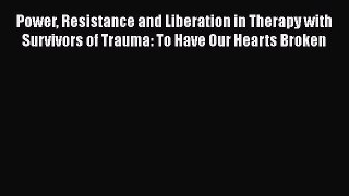 Read Power Resistance and Liberation in Therapy with Survivors of Trauma: To Have Our Hearts
