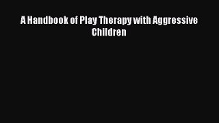 Read A Handbook of Play Therapy with Aggressive Children Ebook Free