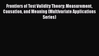 Read Frontiers of Test Validity Theory: Measurement Causation and Meaning (Multivariate Applications