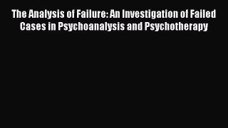 [Read book] The Analysis of Failure: An Investigation of Failed Cases in Psychoanalysis and