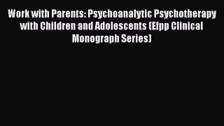 [Read book] Work with Parents: Psychoanalytic Psychotherapy with Children and Adolescents (Efpp