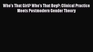 [Read book] Who's That Girl? Who's That Boy?: Clinical Practice Meets Postmodern Gender Theory