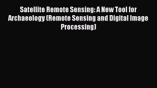 [Read Book] Satellite Remote Sensing: A New Tool for Archaeology (Remote Sensing and Digital