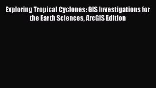 [Read Book] Exploring Tropical Cyclones: GIS Investigations for the Earth Sciences ArcGIS Edition