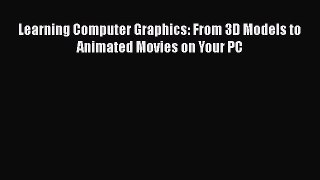 [Read Book] Learning Computer Graphics: From 3D Models to Animated Movies on Your PC  EBook
