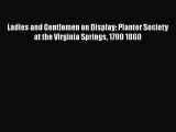 Read Ladies and Gentlemen on Display: Planter Society at the Virginia Springs 1790 1860 Ebook