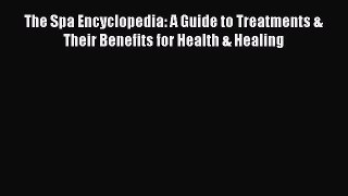 Read The Spa Encyclopedia: A Guide to Treatments & Their Benefits for Health & Healing PDF