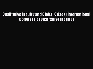 Read Qualitative Inquiry and Global Crises (International Congress of Qualitative Inquiry)