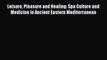 Download Leisure Pleasure and Healing: Spa Culture and Medicine in Ancient Eastern Mediterranean