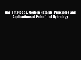 [Read Book] Ancient Floods Modern Hazards: Principles and Applications of Paleoflood Hydrology