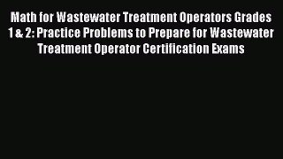 [Read Book] Math for Wastewater Treatment Operators Grades 1 & 2: Practice Problems to Prepare