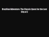 Read Brazilian Adventure: The Classic Quest for the Lost City of Z PDF Online