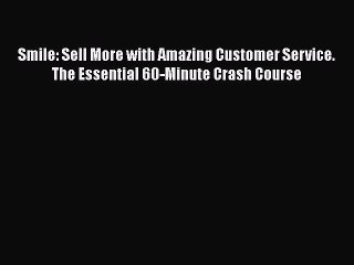 Download Smile: Sell More with Amazing Customer Service. The Essential 60-Minute Crash Course