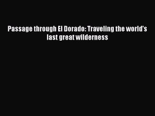 Read Passage through El Dorado: Traveling the world's last great wilderness PDF Online