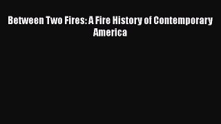 [Read Book] Between Two Fires: A Fire History of Contemporary America  EBook