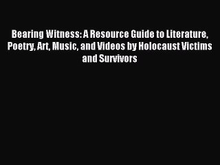 Read Bearing Witness: A Resource Guide to Literature Poetry Art Music and Videos by Holocaust