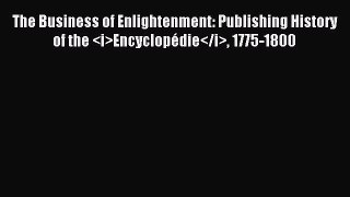 Read The Business of Enlightenment: Publishing History of the Encyclopédie 1775-1800