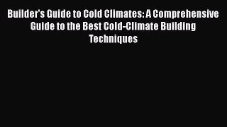 [Read Book] Builder's Guide to Cold Climates: A Comprehensive Guide to the Best Cold-Climate