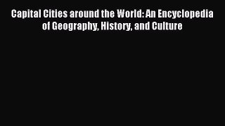 Download Capital Cities around the World: An Encyclopedia of Geography History and Culture
