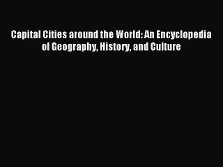 Download Capital Cities around the World: An Encyclopedia of Geography History and Culture