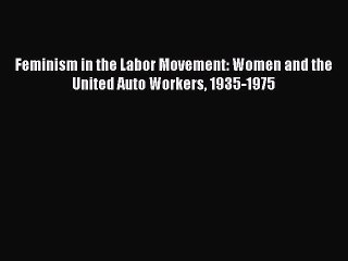 Download Feminism in the Labor Movement: Women and the United Auto Workers 1935-1975 Ebook