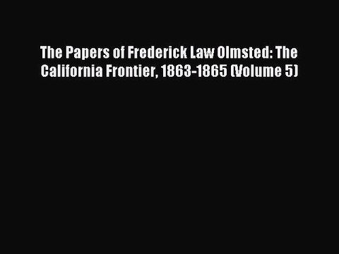 Read The Papers of Frederick Law Olmsted: The California Frontier 1863-1865 (Volume 5) Ebook