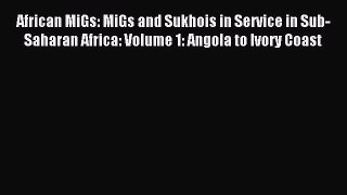 Read African MiGs: MiGs and Sukhois in Service in Sub-Saharan Africa: Volume 1: Angola to Ivory