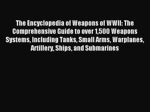 Read The Encyclopedia of Weapons of WWII: The Comprehensive Guide to over 1500 Weapons Systems