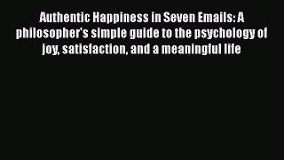 Read Authentic Happiness in Seven Emails: A philosopher's simple guide to the psychology of