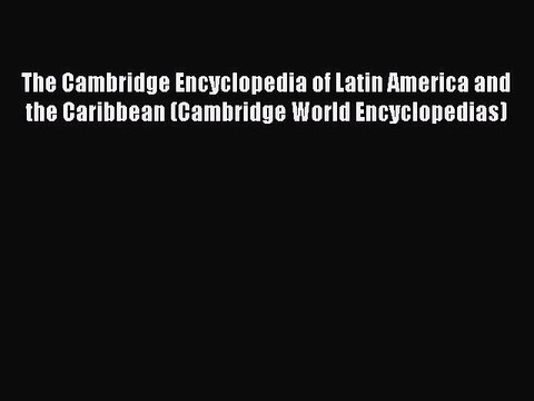 Read The Cambridge Encyclopedia of Latin America and the Caribbean (Cambridge World Encyclopedias)