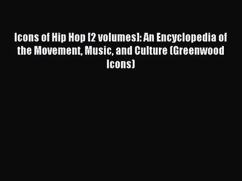 Read Icons of Hip Hop [2 volumes]: An Encyclopedia of the Movement Music and Culture (Greenwood