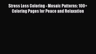 Read Stress Less Coloring - Mosaic Patterns: 100+ Coloring Pages for Peace and Relaxation PDF