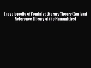 Read Encyclopedia of Feminist Literary Theory (Garland Reference Library of the Humanities)